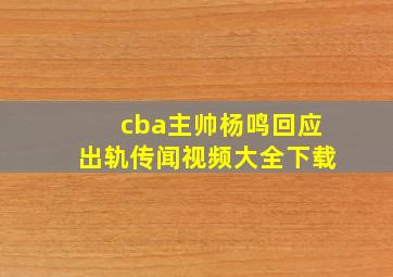 cba主帅杨鸣回应出轨传闻视频大全下载