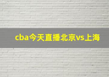 cba今天直播北京vs上海