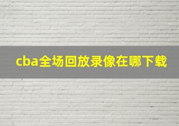 cba全场回放录像在哪下载