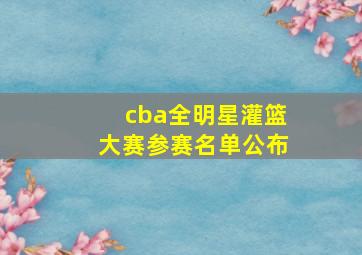 cba全明星灌篮大赛参赛名单公布