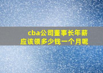 cba公司董事长年薪应该领多少钱一个月呢