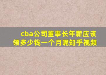 cba公司董事长年薪应该领多少钱一个月呢知乎视频