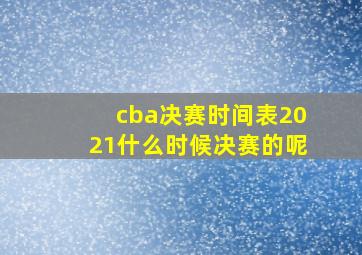 cba决赛时间表2021什么时候决赛的呢