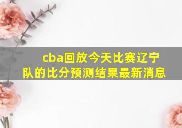 cba回放今天比赛辽宁队的比分预测结果最新消息