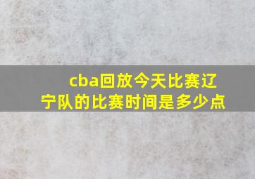 cba回放今天比赛辽宁队的比赛时间是多少点