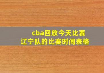 cba回放今天比赛辽宁队的比赛时间表格