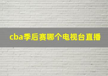 cba季后赛哪个电视台直播