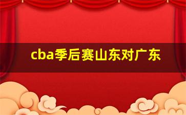 cba季后赛山东对广东