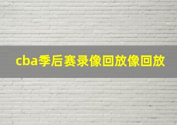 cba季后赛录像回放像回放