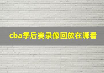 cba季后赛录像回放在哪看