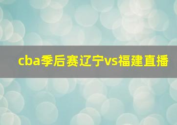 cba季后赛辽宁vs福建直播