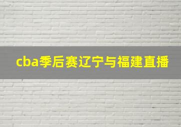 cba季后赛辽宁与福建直播