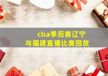 cba季后赛辽宁与福建直播比赛回放