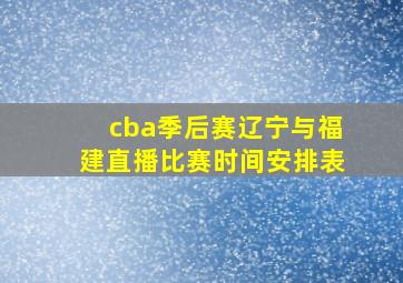 cba季后赛辽宁与福建直播比赛时间安排表