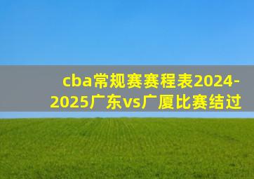 cba常规赛赛程表2024-2025广东vs广厦比赛结过