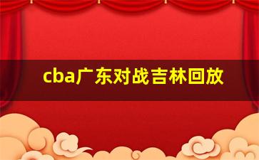 cba广东对战吉林回放