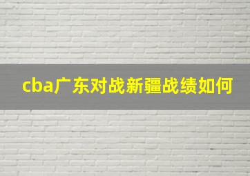 cba广东对战新疆战绩如何