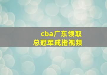 cba广东领取总冠军戒指视频