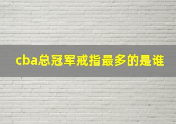 cba总冠军戒指最多的是谁