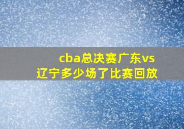 cba总决赛广东vs辽宁多少场了比赛回放