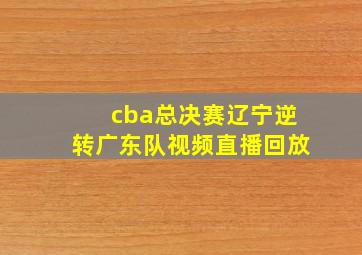 cba总决赛辽宁逆转广东队视频直播回放