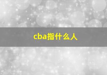 cba指什么人