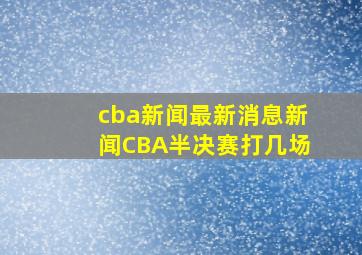 cba新闻最新消息新闻CBA半决赛打几场