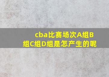 cba比赛场次A组B组C组D组是怎产生的呢