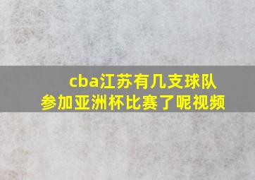 cba江苏有几支球队参加亚洲杯比赛了呢视频