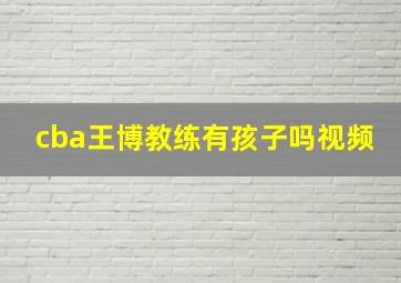 cba王博教练有孩子吗视频