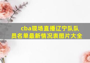 cba现场直播辽宁队队员名单最新情况表图片大全