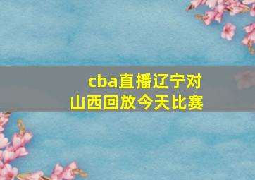 cba直播辽宁对山西回放今天比赛