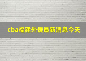 cba福建外援最新消息今天