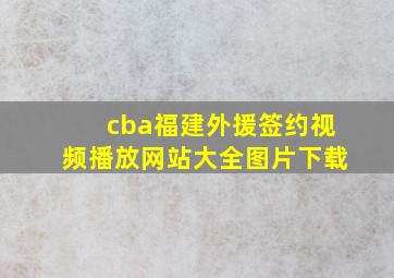 cba福建外援签约视频播放网站大全图片下载