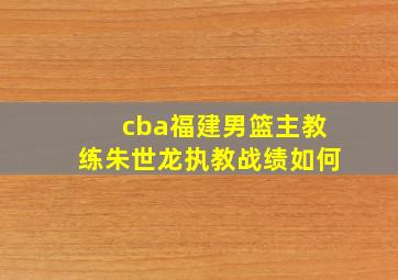 cba福建男篮主教练朱世龙执教战绩如何