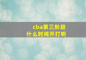 cba第三阶段什么时间开打啊