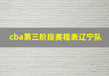 cba第三阶段赛程表辽宁队