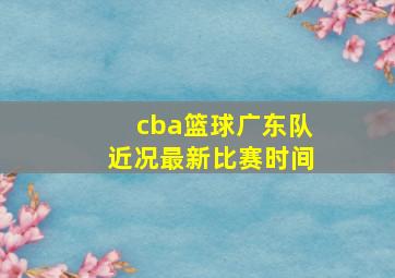 cba篮球广东队近况最新比赛时间