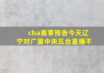 cba赛事预告今天辽宁对广厦中央五台直播不