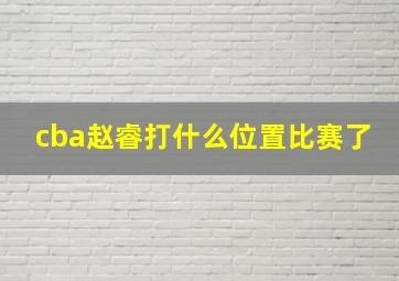 cba赵睿打什么位置比赛了