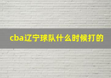 cba辽宁球队什么时候打的