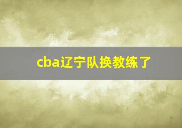 cba辽宁队换教练了