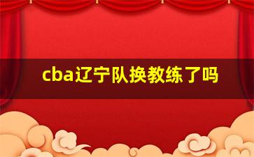 cba辽宁队换教练了吗