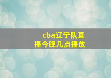 cba辽宁队直播今晚几点播放