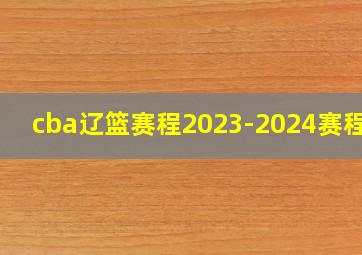 cba辽篮赛程2023-2024赛程表