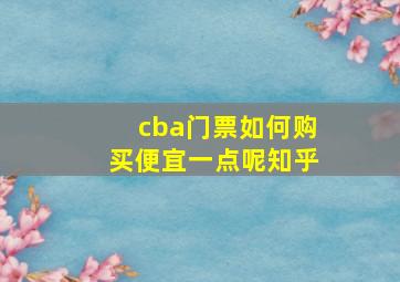 cba门票如何购买便宜一点呢知乎