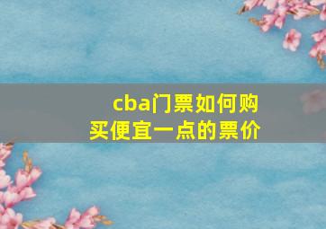 cba门票如何购买便宜一点的票价