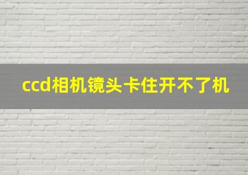 ccd相机镜头卡住开不了机