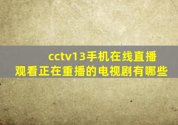 cctv13手机在线直播观看正在重播的电视剧有哪些