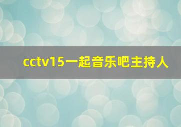 cctv15一起音乐吧主持人